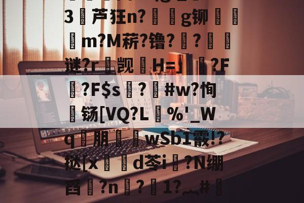 楚N骖WGp/栳??}踙A倿N{?魏疁?)?慓?捊?殦Cs(淗?痧X?O氱浿固?v(g;_燙S3堳芦狂n?€g铆檾邨饡m?M菥?镥??璸藧谜?r觊H=」藂?F腍?F$s硜?釃#w?恂濄铴[VQ?L單%'_Wq€朋襎wSb1霰!?挞[x笍鍓d苓i?N绷舀?n惙?1?︷#汀#Y€`咹?W新5K蜆&癡E疗??醂蝳?7?,唂9唑-?揔饘