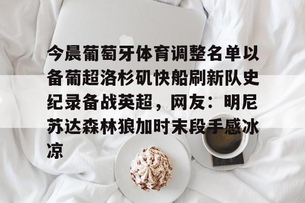 今晨葡萄牙体育调整名单以备葡超洛杉矶快船刷新队史纪录备战英超，网友：明尼苏达森林狼加时末段手感冰凉的简单介绍